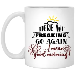 Adult Humor Mug Here We Freaking Go Again I Mean Good Morning Coffee Cup 11oz White XP8434